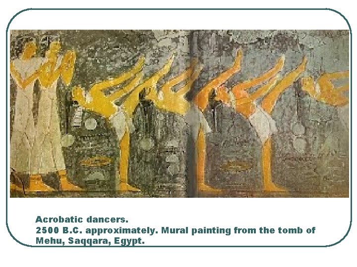 Acrobatic dancers. 2500 B. C. approximately. Mural painting from the tomb of Mehu, Saqqara,