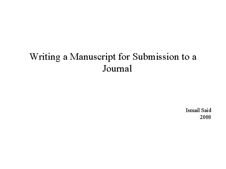 Writing a Manuscript for Submission to a Journal Ismail Said 2008 