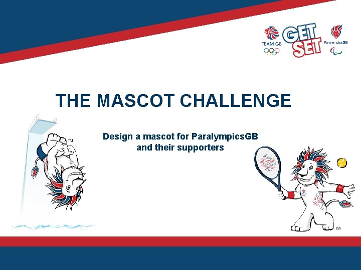 THE MASCOT CHALLENGE Design a mascot for Paralympics. GB and their supporters 