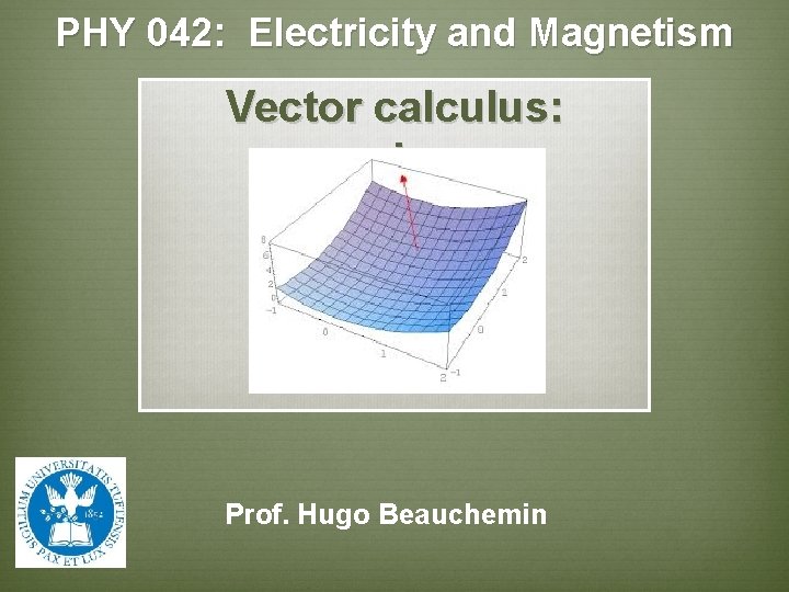 PHY 042: Electricity and Magnetism Vector calculus: review Prof. Hugo Beauchemin 