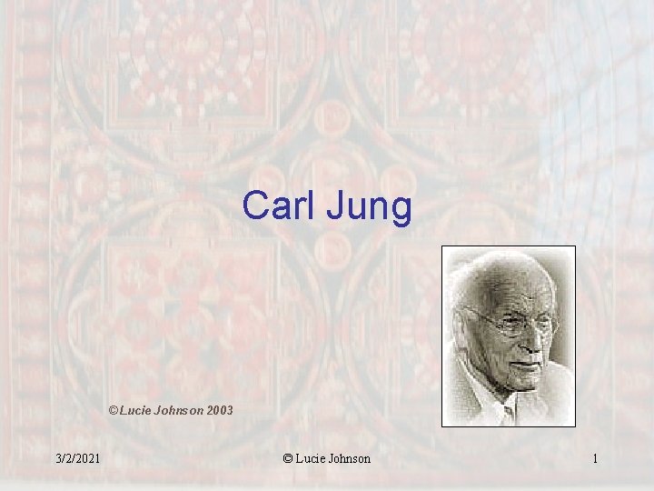 Carl Jung © Lucie Johnson 2003 3/2/2021 © Lucie Johnson 1 