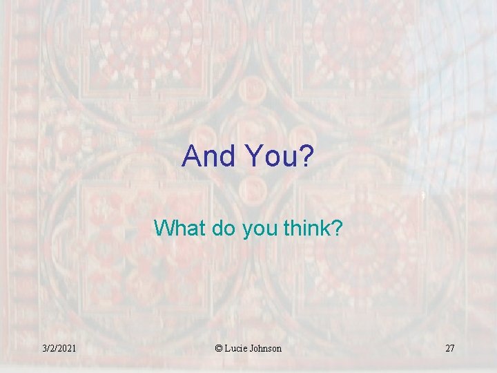And You? What do you think? 3/2/2021 © Lucie Johnson 27 