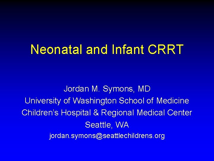 Neonatal and Infant CRRT Jordan M. Symons, MD University of Washington School of Medicine Neonatal and Infant CRRT Jordan M. Symons, MD University of Washington School of Medicine