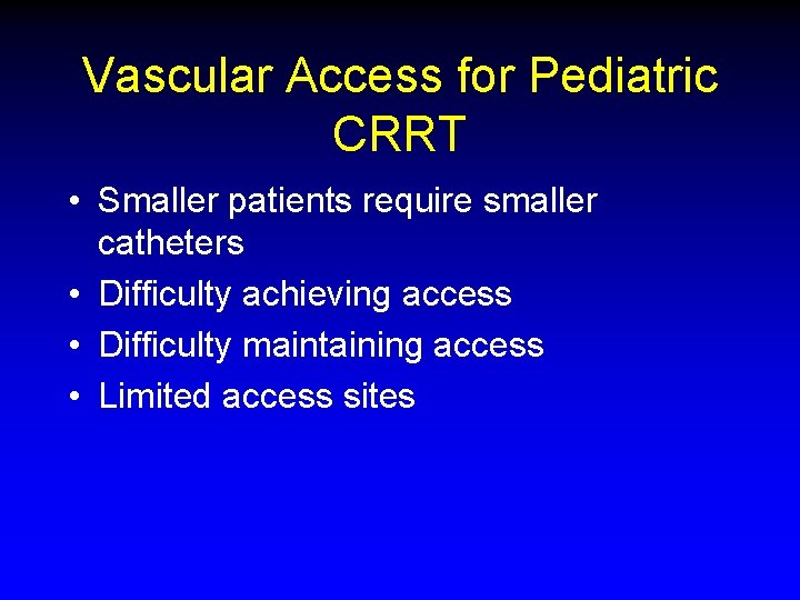 Vascular Access for Pediatric CRRT • Smaller patients require smaller catheters • Difficulty achieving Vascular Access for Pediatric CRRT • Smaller patients require smaller catheters • Difficulty achieving