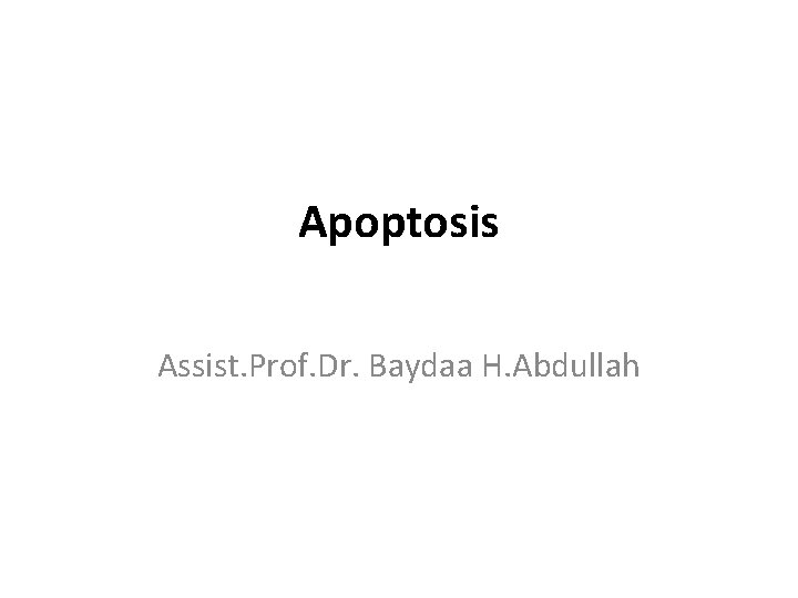 Apoptosis Assist. Prof. Dr. Baydaa H. Abdullah 