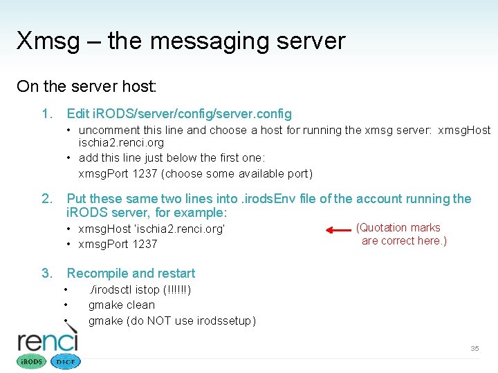 Xmsg – the messaging server On the server host: 1. Edit i. RODS/server/config/server. config