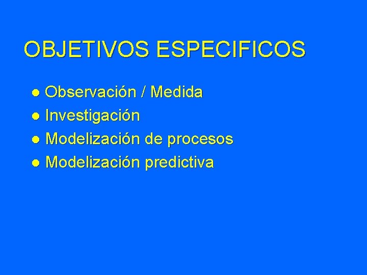 OBJETIVOS ESPECIFICOS Observación / Medida l Investigación l Modelización de procesos l Modelización predictiva