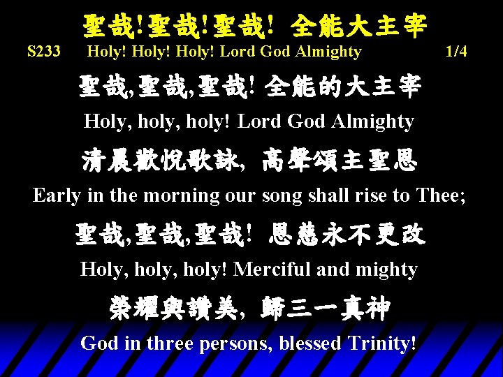 聖哉!聖哉!聖哉! 全能大主宰 S 233 Holy! Lord God Almighty 1/4 聖哉, 聖哉! 全能的大主宰 Holy, holy!