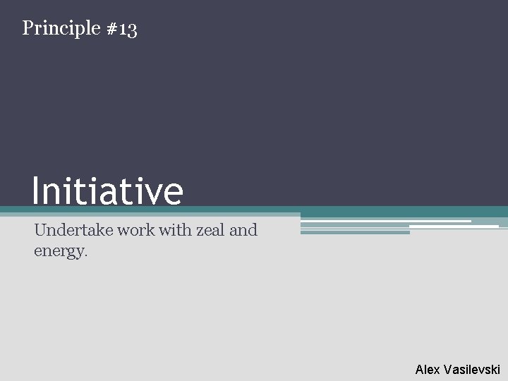 Principle #13 Initiative Undertake work with zeal and energy. Alex Vasilevski 