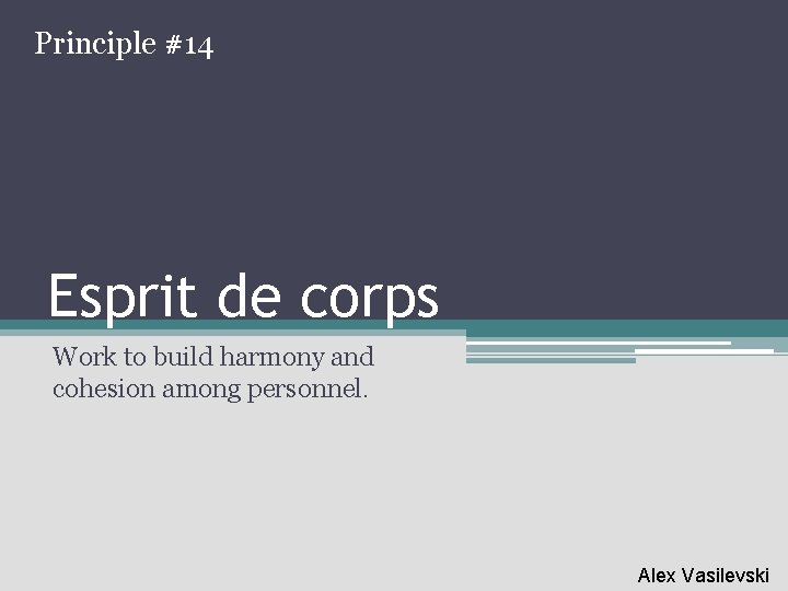 Principle #14 Esprit de corps Work to build harmony and cohesion among personnel. Alex