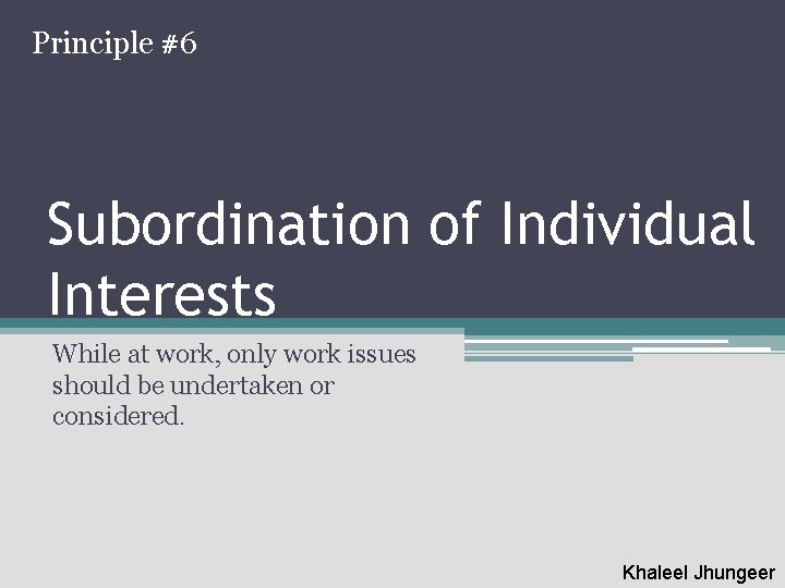 Principle #6 Subordination of Individual Interests While at work, only work issues should be