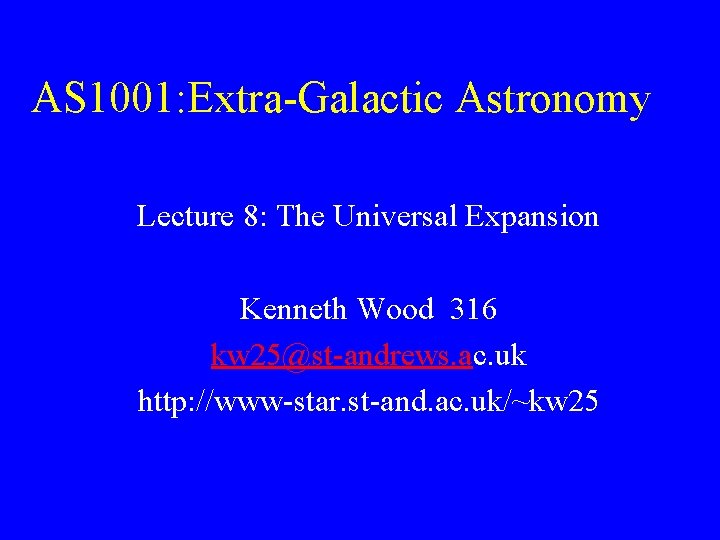 AS 1001: Extra-Galactic Astronomy Lecture 8: The Universal Expansion Kenneth Wood 316 kw 25@st-andrews.