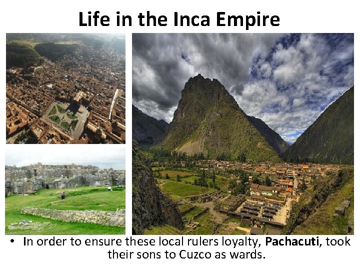 Life in the Inca Empire • In order to ensure these local rulers loyalty,