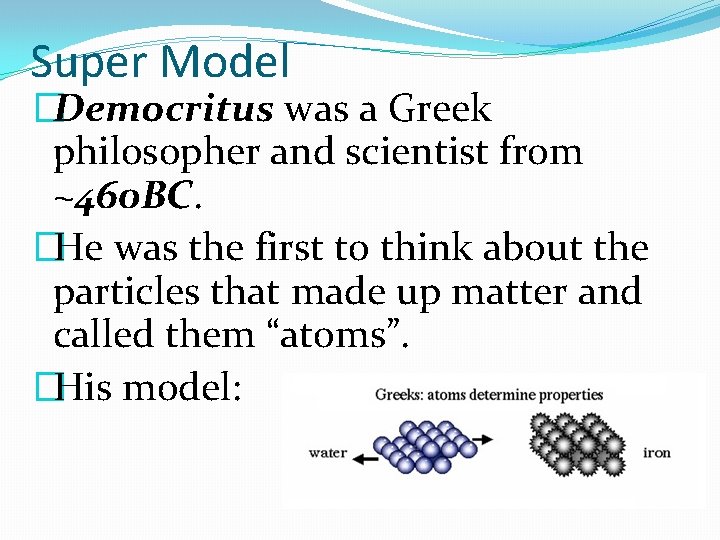 Super Model �Democritus was a Greek philosopher and scientist from ~460 BC. �He was