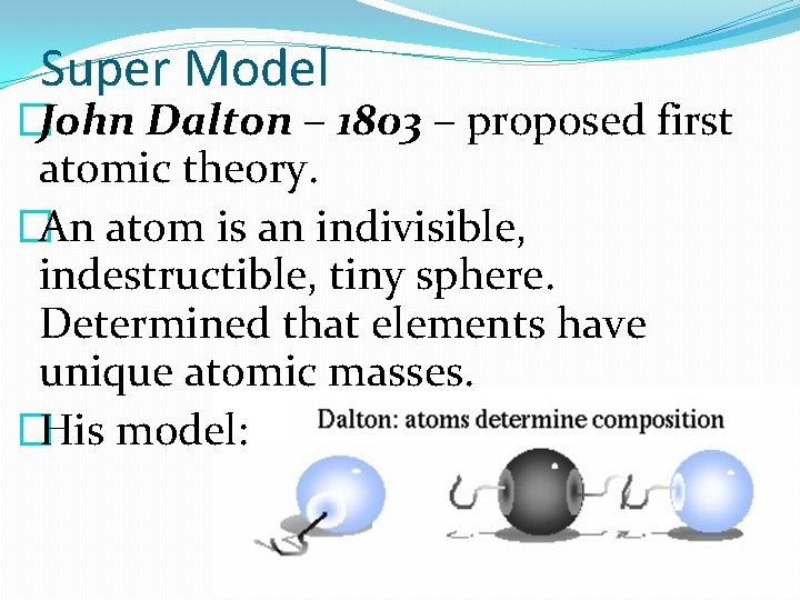 Super Model �John Dalton – 1803 – proposed first atomic theory. �An atom is