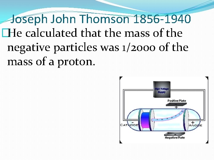 Joseph John Thomson 1856 -1940 �He calculated that the mass of the negative particles