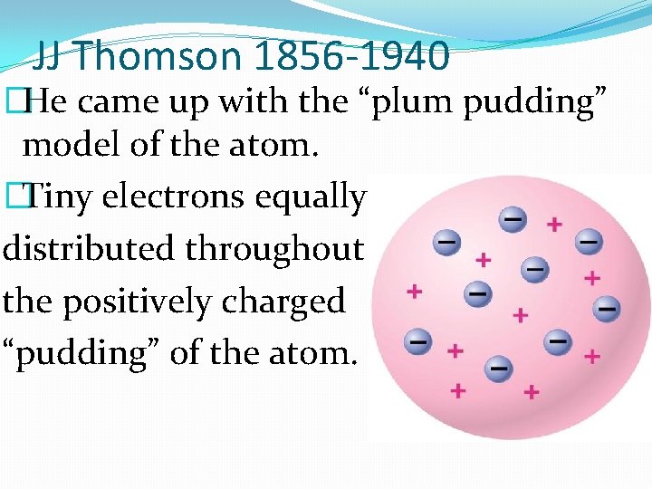 JJ Thomson 1856 -1940 �He came up with the “plum pudding” model of the