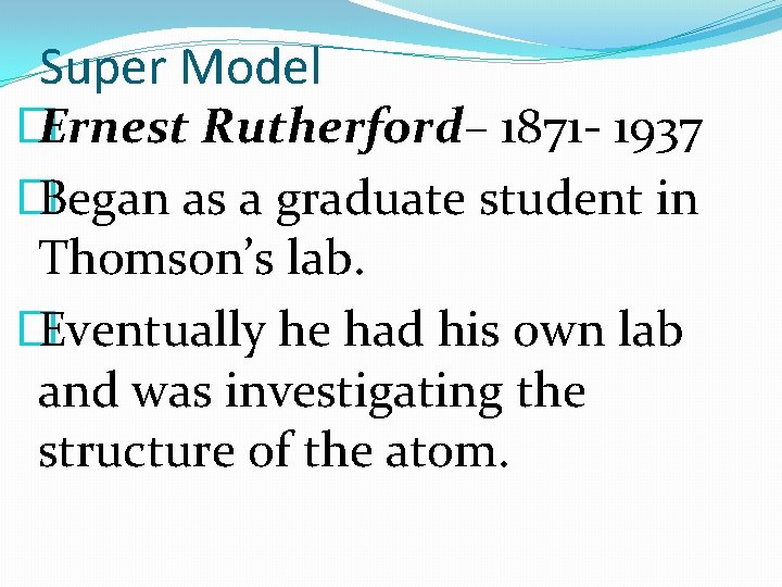 Super Model � Ernest Rutherford– 1871 - 1937 � Began as a graduate student