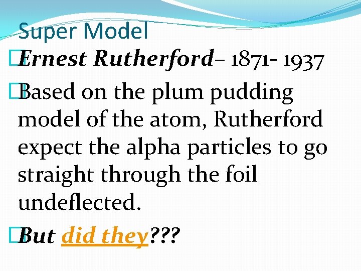 Super Model � Ernest Rutherford– 1871 - 1937 � Based on the plum pudding