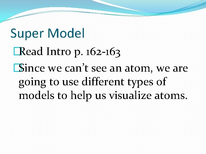 Super Model �Read Intro p. 162 -163 �Since we can’t see an atom, we