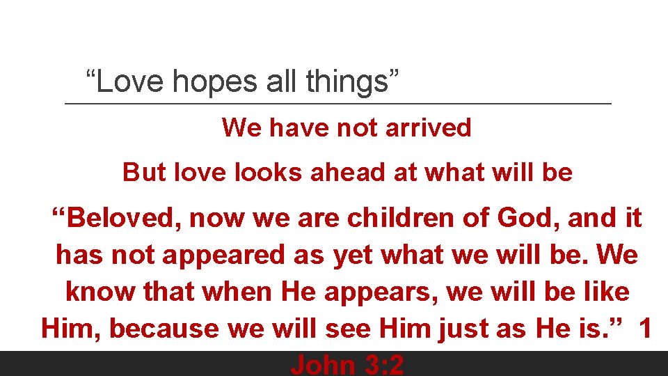 “Love hopes all things” We have not arrived But love looks ahead at what