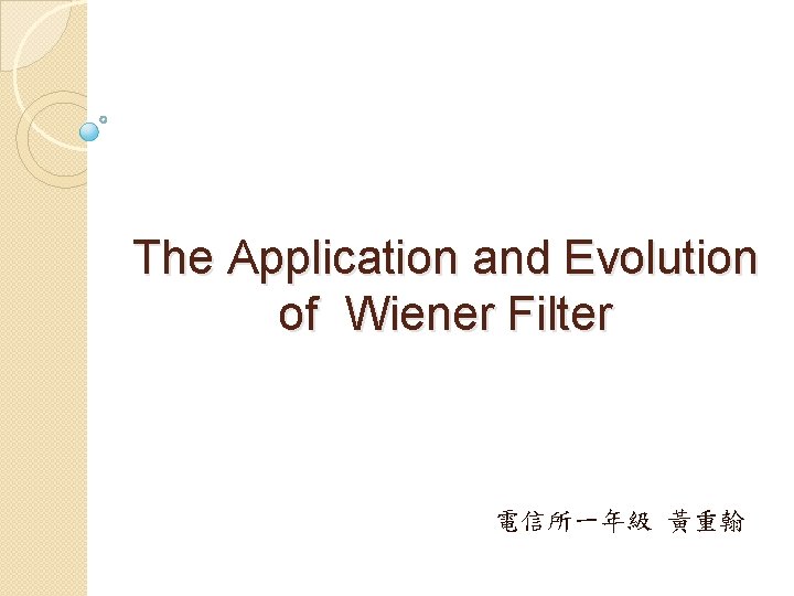 The Application and Evolution of Wiener Filter 電信所一年級 黃重翰 