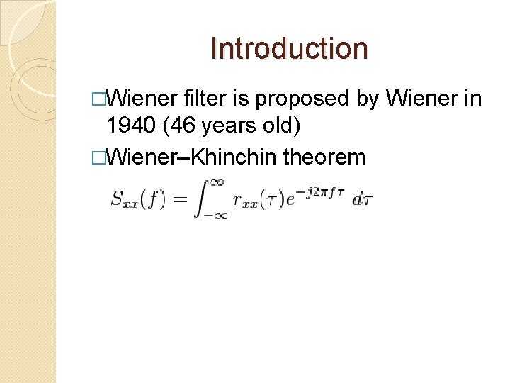 Introduction �Wiener filter is proposed by Wiener in 1940 (46 years old) �Wiener–Khinchin theorem