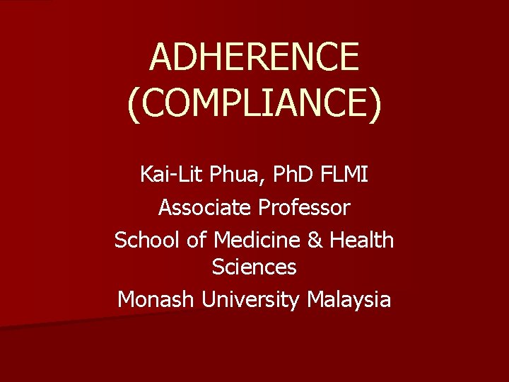 ADHERENCE (COMPLIANCE) Kai-Lit Phua, Ph. D FLMI Associate Professor School of Medicine & Health