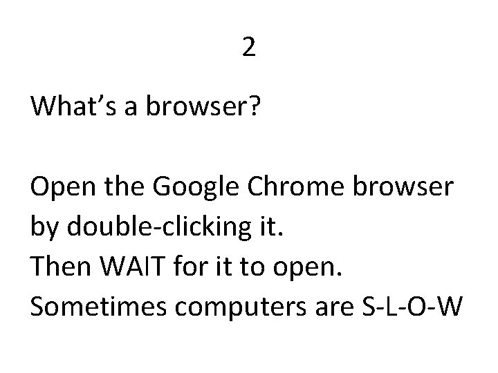 2 What’s a browser? Open the Google Chrome browser by double-clicking it. Then WAIT