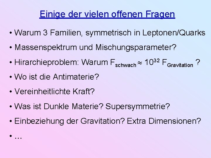 Einige der vielen offenen Fragen • Warum 3 Familien, symmetrisch in Leptonen/Quarks • Massenspektrum