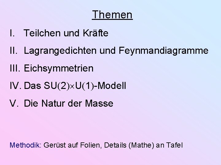 Themen I. Teilchen und Kräfte II. Lagrangedichten und Feynmandiagramme III. Eichsymmetrien IV. Das SU