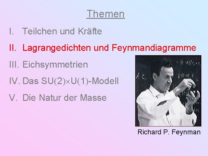 Themen I. Teilchen und Kräfte II. Lagrangedichten und Feynmandiagramme III. Eichsymmetrien IV. Das SU