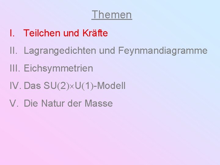 Themen I. Teilchen und Kräfte II. Lagrangedichten und Feynmandiagramme III. Eichsymmetrien IV. Das SU