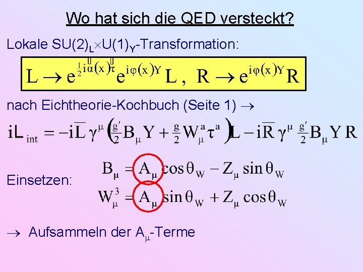 Wo hat sich die QED versteckt? Lokale SU(2)L U(1)Y-Transformation: nach Eichtheorie-Kochbuch (Seite 1) Einsetzen: