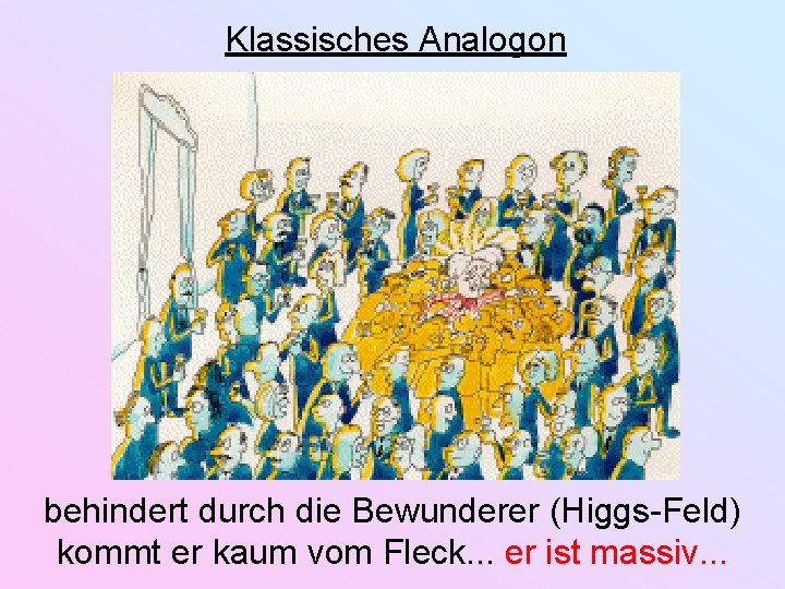 Klassisches Analogon behindert durch die Bewunderer (Higgs-Feld) kommt er kaum vom Fleck. . .