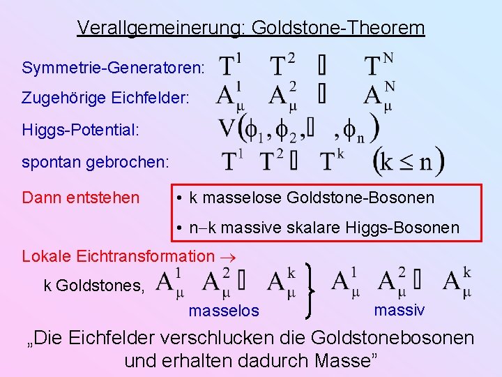 Verallgemeinerung: Goldstone-Theorem Symmetrie-Generatoren: Zugehörige Eichfelder: Higgs-Potential: spontan gebrochen: Dann entstehen • k masselose Goldstone-Bosonen