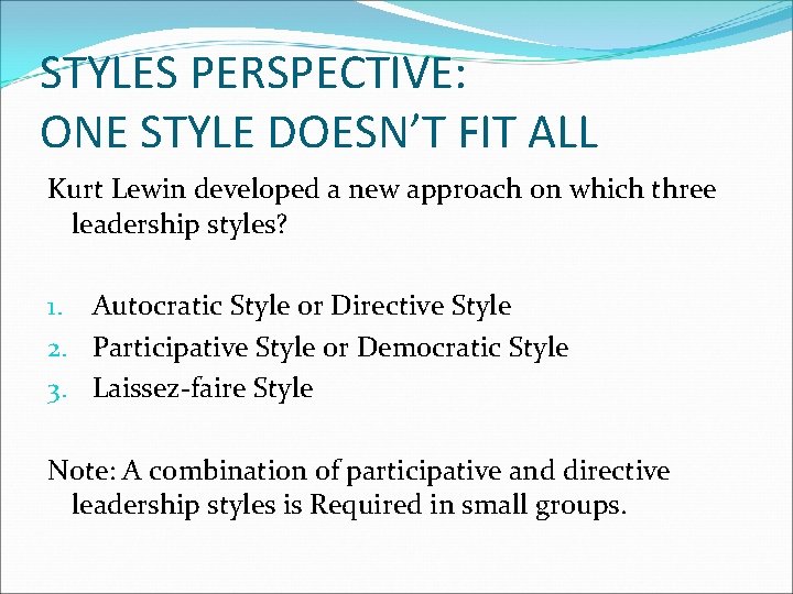 STYLES PERSPECTIVE: ONE STYLE DOESN’T FIT ALL Kurt Lewin developed a new approach on