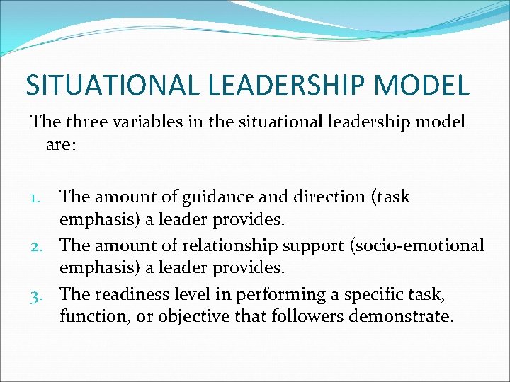 SITUATIONAL LEADERSHIP MODEL The three variables in the situational leadership model are: The amount