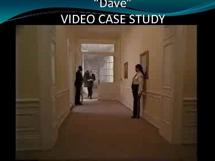 “Dave” VIDEO CASE STUDY 