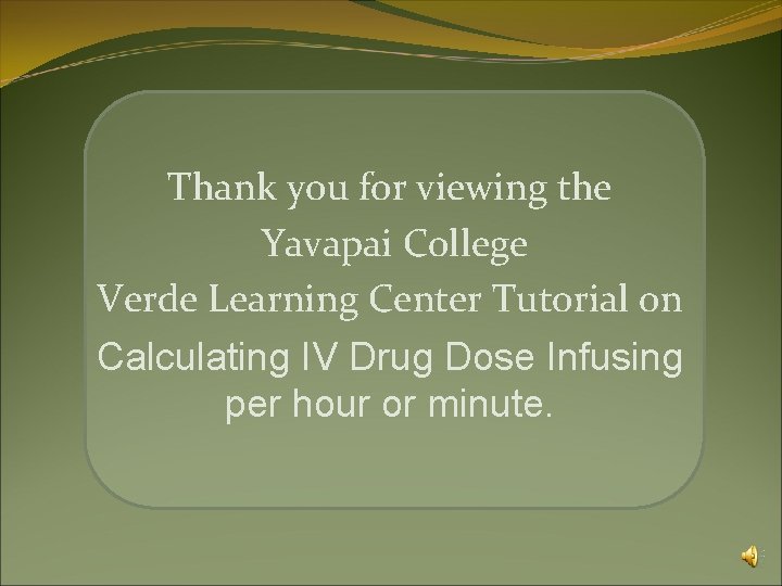 Thank you for viewing the Yavapai College Verde Learning Center Tutorial on Calculating IV