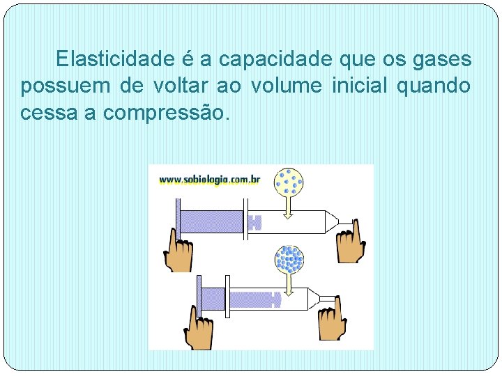 Elasticidade é a capacidade que os gases possuem de voltar ao volume inicial quando Elasticidade é a capacidade que os gases possuem de voltar ao volume inicial quando