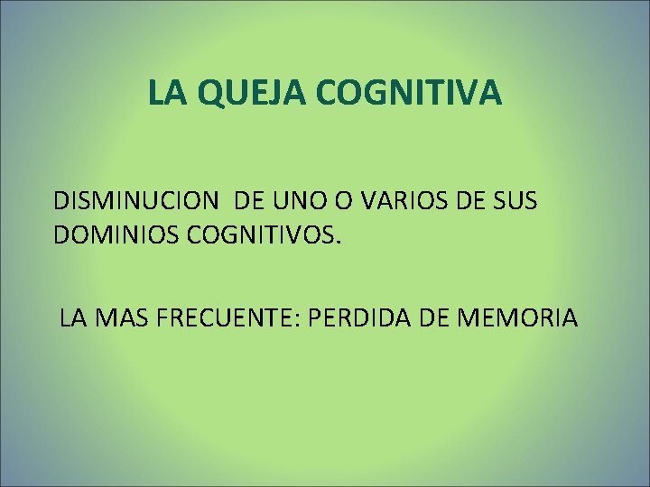 LA QUEJA COGNITIVA DISMINUCION DE UNO O VARIOS DE SUS DOMINIOS COGNITIVOS. LA MAS LA QUEJA COGNITIVA DISMINUCION DE UNO O VARIOS DE SUS DOMINIOS COGNITIVOS. LA MAS