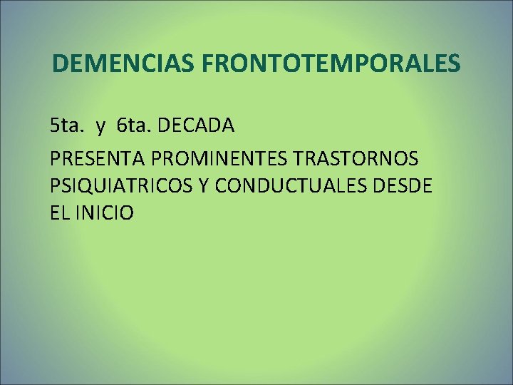 DEMENCIAS FRONTOTEMPORALES 5 ta. y 6 ta. DECADA PRESENTA PROMINENTES TRASTORNOS PSIQUIATRICOS Y CONDUCTUALES DEMENCIAS FRONTOTEMPORALES 5 ta. y 6 ta. DECADA PRESENTA PROMINENTES TRASTORNOS PSIQUIATRICOS Y CONDUCTUALES