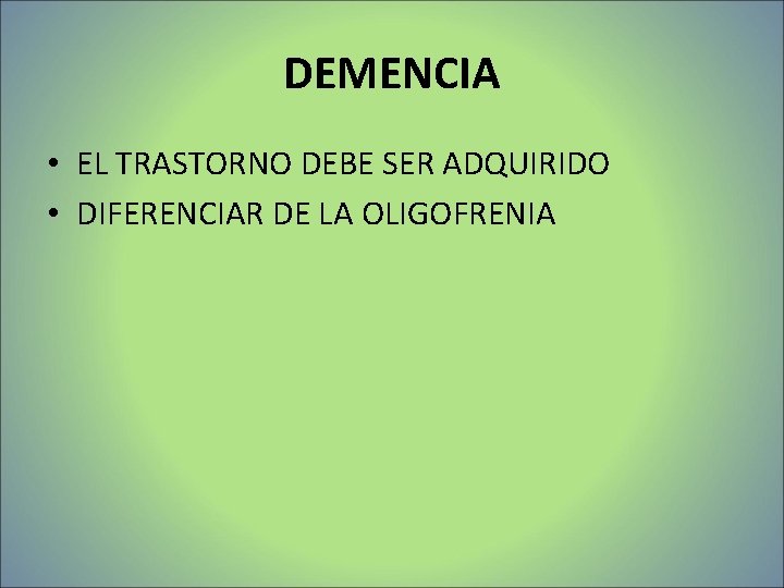 DEMENCIA • EL TRASTORNO DEBE SER ADQUIRIDO • DIFERENCIAR DE LA OLIGOFRENIA DEMENCIA • EL TRASTORNO DEBE SER ADQUIRIDO • DIFERENCIAR DE LA OLIGOFRENIA