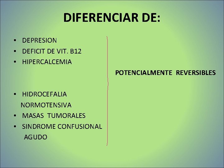 DIFERENCIAR DE: • DEPRESION • DEFICIT DE VIT. B 12 • HIPERCALCEMIA POTENCIALMENTE REVERSIBLES DIFERENCIAR DE: • DEPRESION • DEFICIT DE VIT. B 12 • HIPERCALCEMIA POTENCIALMENTE REVERSIBLES