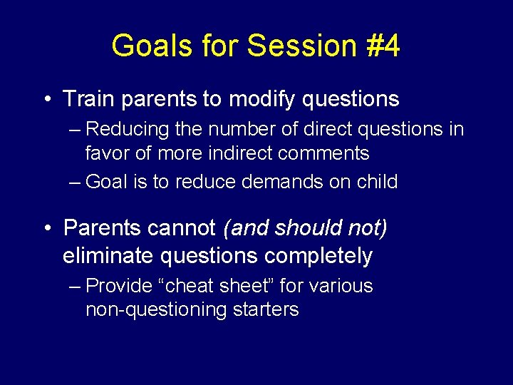 Goals for Session #4 • Train parents to modify questions – Reducing the number