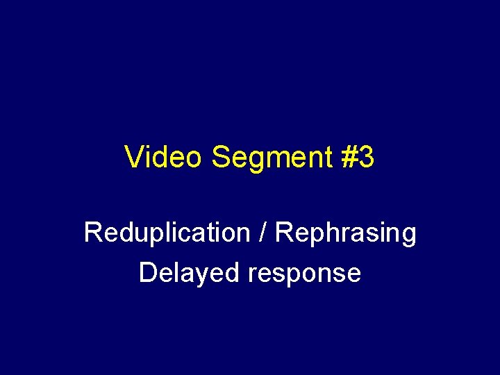 Video Segment #3 Reduplication / Rephrasing Delayed response 