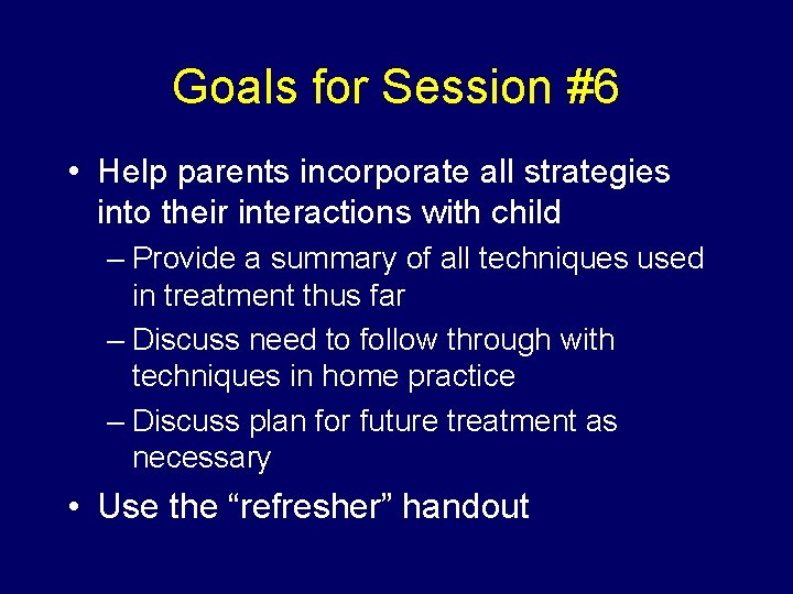 Goals for Session #6 • Help parents incorporate all strategies into their interactions with