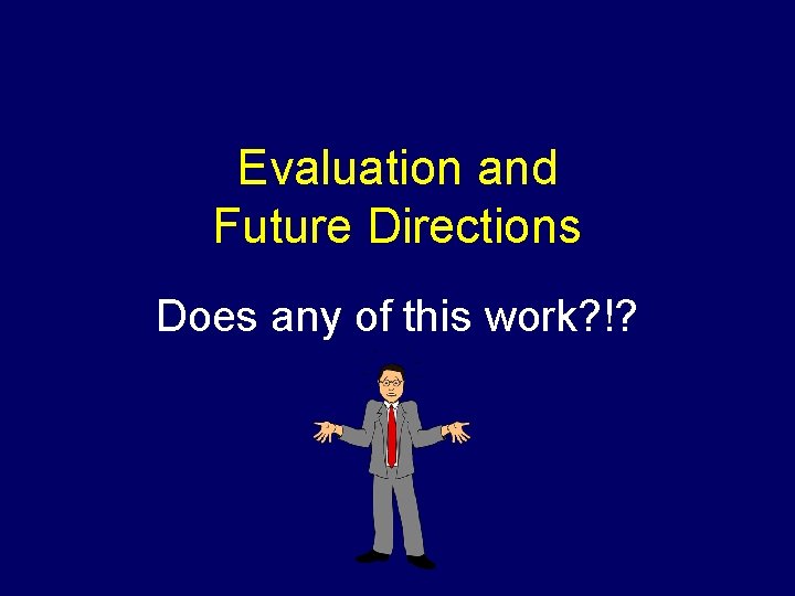 Evaluation and Future Directions Does any of this work? !? 