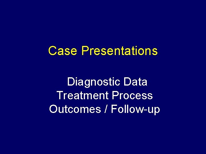 Case Presentations Diagnostic Data Treatment Process Outcomes / Follow-up 